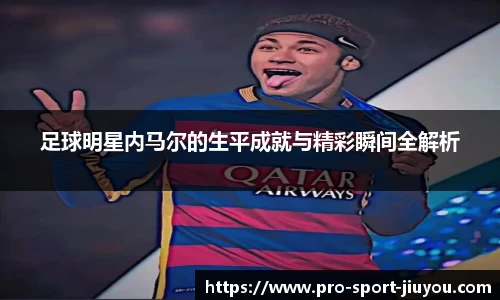 足球明星内马尔的生平成就与精彩瞬间全解析