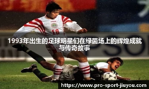 1993年出生的足球明星们在绿茵场上的辉煌成就与传奇故事