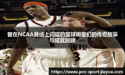 曾在NCAA赛场上闪耀的篮球明星们的传奇故事与成就回顾